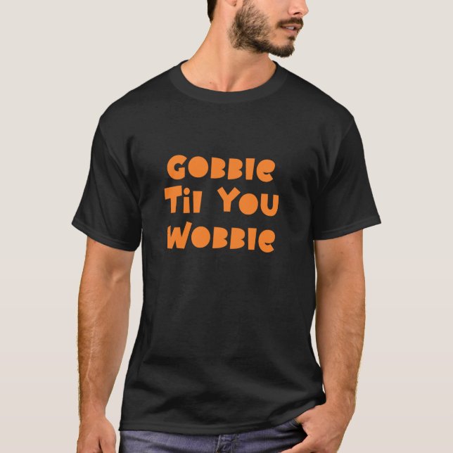 Gobble Til You Wobble Happy Thanksgiving T Shirt (Front)