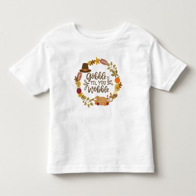 Gobble Til You Wobble Happy Thanksgiving Toddler T-Shirt (Front)