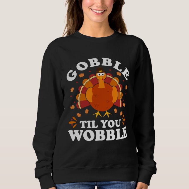 Gobble Til You Wobble  Happy Thanksgiving Turkey F Sweatshirt (Front)