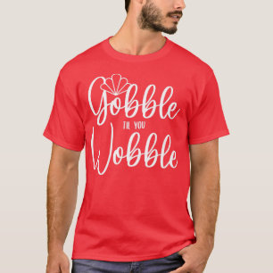 Gobble Til You Wobble T-Shirt