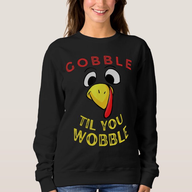 Gobble Til You Wobble Thanksgiving Day   Sweatshirt (Front)
