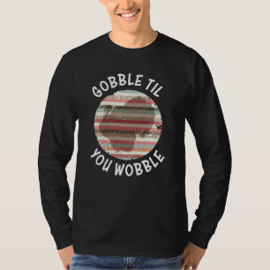 Gobble Til You Wobble - Thanksgiving Food Lover’s T-Shirt