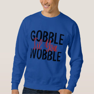 GOBBLE 'TIL YOU WOBBLE THANKSGIVING  SWEATSHIRT