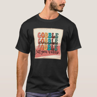 gobble till you wobble1498png1498 T-Shirt