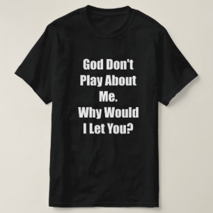 god do not play about me would i let you T-Shirt
