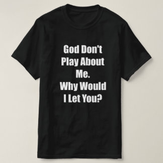 god do not play about  me would i let you  T-Shirt