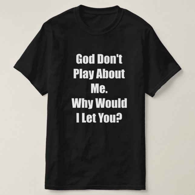 god do not play about  me would i let you  T-Shirt (Design Front)