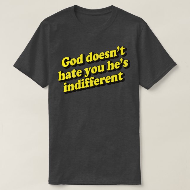 God Doesnt Hate You Hes Indifferent 1 T-Shirt (Design Front)