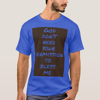 God dont need your permission to bless me T-Shirt