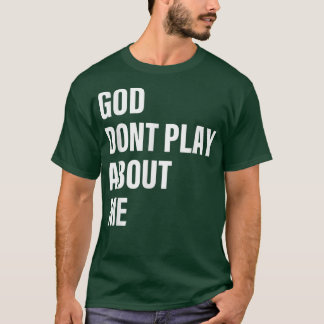 God Dont Play About Me Quote  T-Shirt