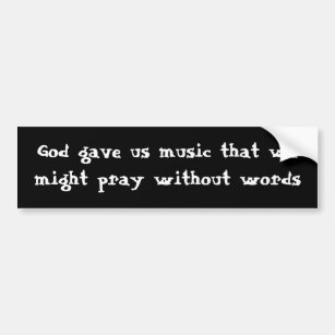 God gave us music that we might pray without words bumper sticker