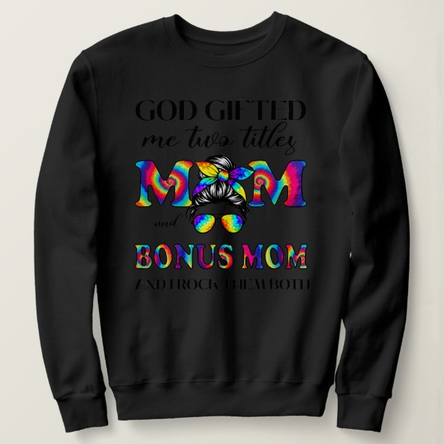 God Gifted Me Two Titles Mom And Bonus Mom Tie Sweatshirt (Design Front)