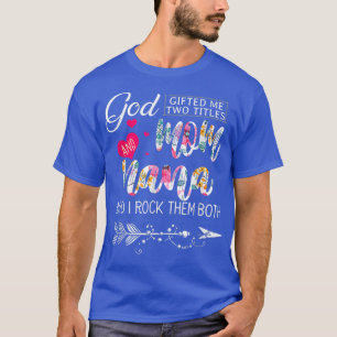 God Gifted Me Two Titles Mum And Nana Flower Mothe T-Shirt