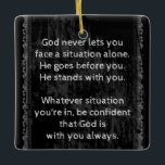 God is Always With You are Never Alone  Ceramic Ornament<br><div class="desc">Encouraging Inspirational Uplifting truth about God    Wrap yourself in God's promises for comfort and peace. Great reminder for everyday</div>