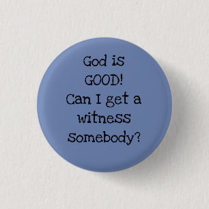 God is GOOD! Can I get a witness somebody? Button