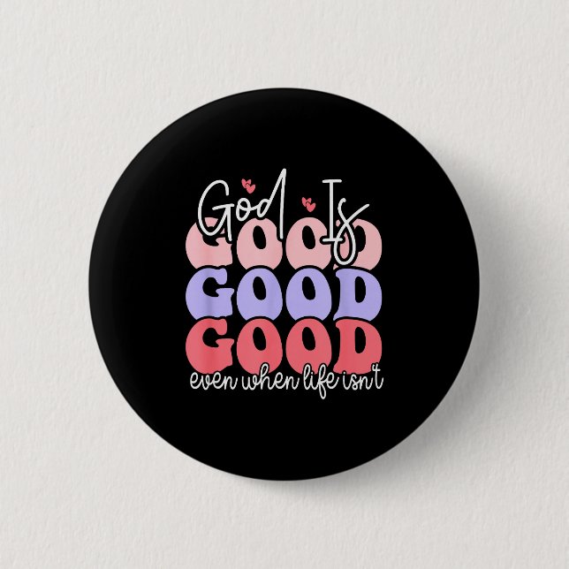 God Is Good Even When Life Isnt  6 Cm Round Badge (Front)