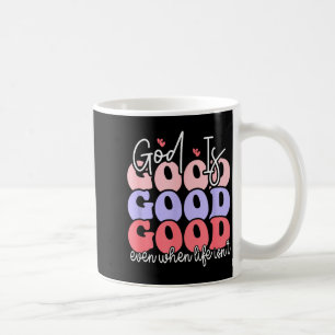 God Is Good Even When Life Isnt  Coffee Mug