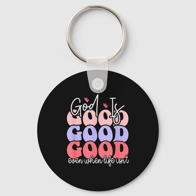 God Is Good Even When Life Isnt  Key Ring (Front)