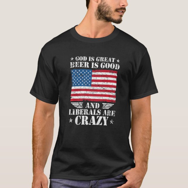 God Is Great Beer Is Good And Liberals Are Crazy T-Shirt (Front)