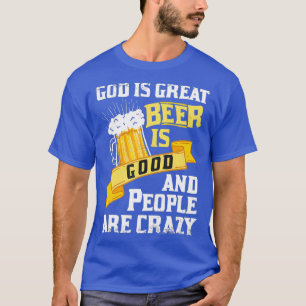 God Is Great Beer Is Good And People Are Crazy T-Shirt