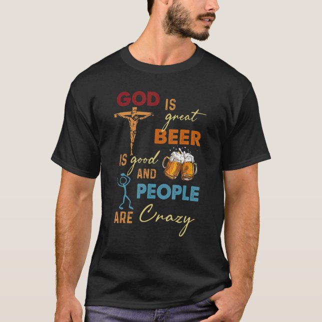 God Is Great Beer Is Good And People Are Crazy T-Shirt (Front)