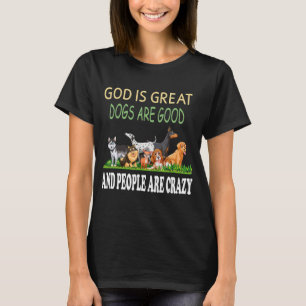 God Is Great Dogs Are Good And People Are Crazy 18 T-Shirt