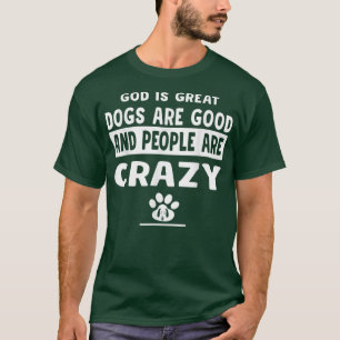 God Is Great Dogs Are Good And People Are Crazy T-Shirt