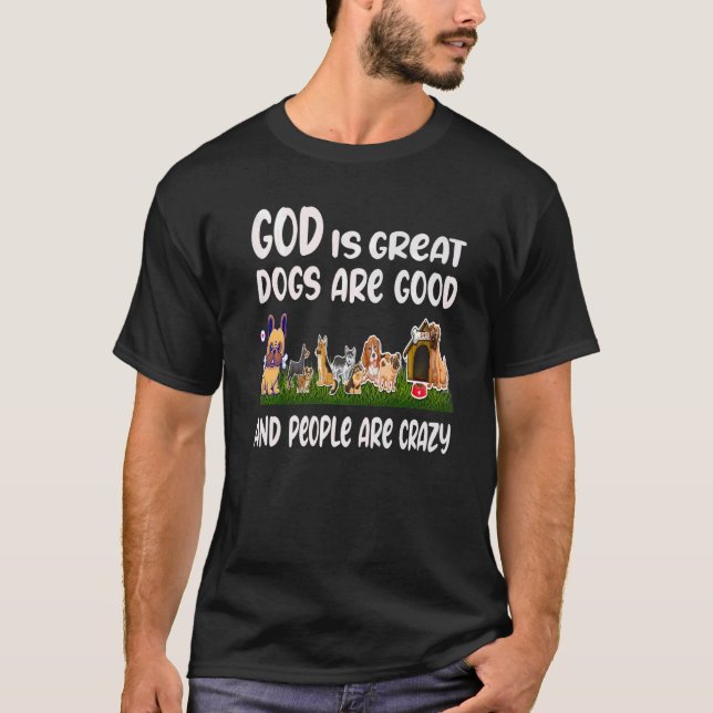 GOD Is Great Dogs Are Good People Are Crazy  1 T-Shirt (Front)
