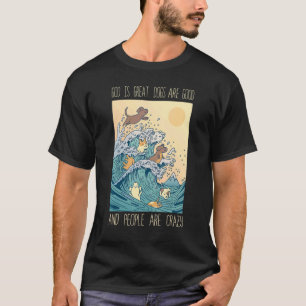 God Is Great Dogs Are Good People Are Crazy 1 T-Shirt