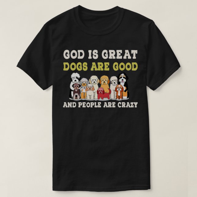 God Is Great Dogs Are Good People Are Crazy (4)  T-Shirt (Design Front)