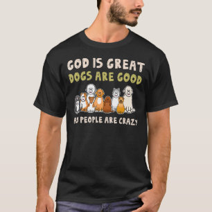 God Is Great Dogs Are Good People Crazy T-Shirt