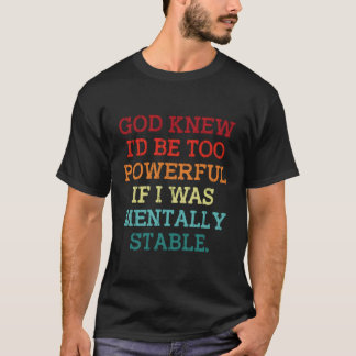 God Knew I'D Be Too Powerful If I Was Tally Stable T-Shirt