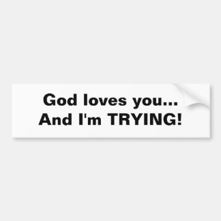 God loves you...And I'm TRYING! Bumper Sticker