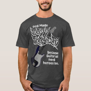 God Made Bass Players Because Guitarists Need Hero T-Shirt