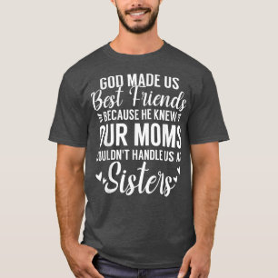 God Made Us Best Friends Because He Knew Our Moms T-Shirt