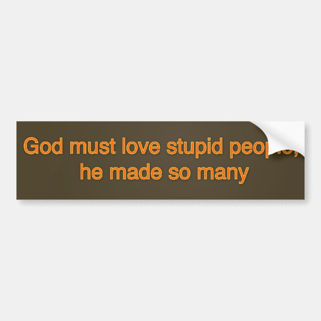 God must love stupid people, he made so many bumper sticker (Front)
