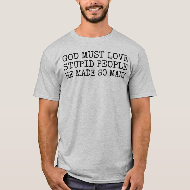 God must love stupid people Saying T-Shirt (Front)