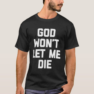 God Won'T Let Me Die T-Shirt Funny Saying Sarcasti