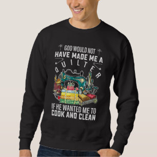 God Would Not Have Made Me A Quilter If He Wanted Sweatshirt