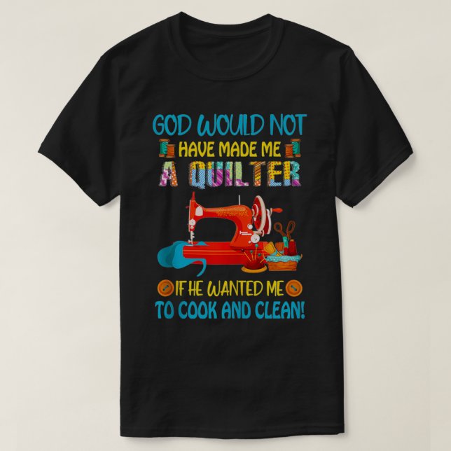 God Wouldnu2019t Made Quilter If He Wanted Me Cook T-Shirt (Design Front)