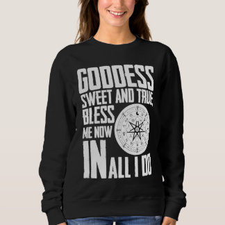 Goddess Sweet & true Bless Me Now in all I Do Wicc Sweatshirt