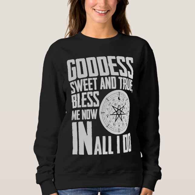 Goddess Sweet & true Bless Me Now in all I Do Wicc Sweatshirt (Front)