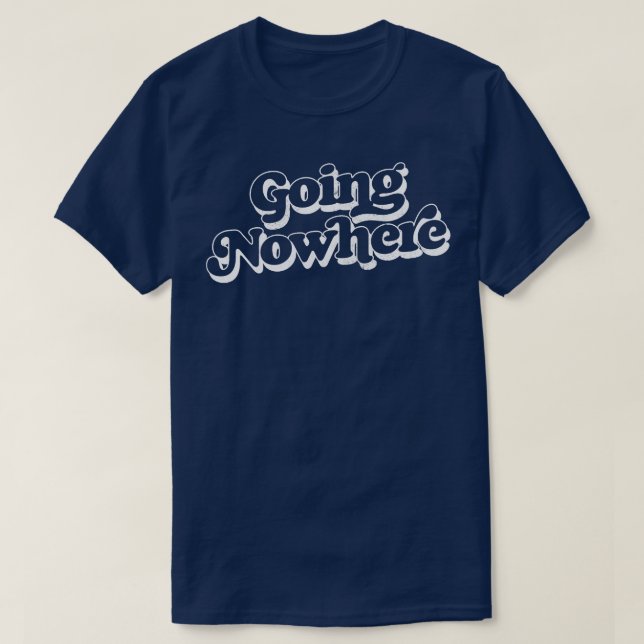 Going Nowhere Retro Typography Design T-Shirt (Design Front)