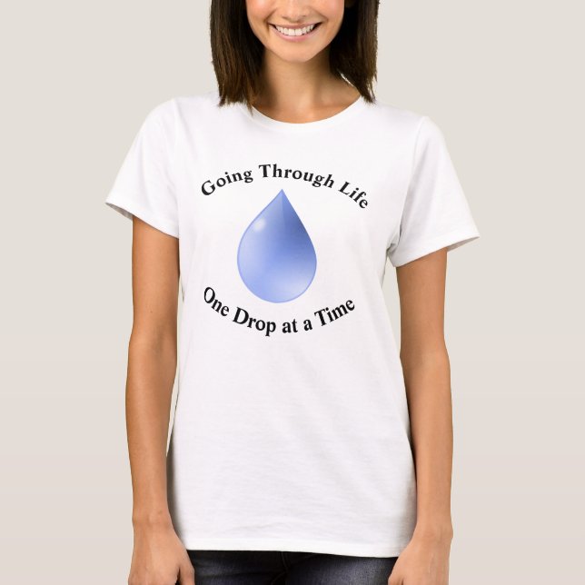 Going Through Life One Drop at a Time T-Shirt (Front)