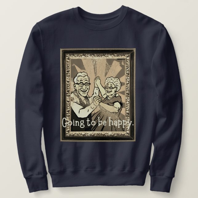 Going to be happy. sweatshirt (Design Front)