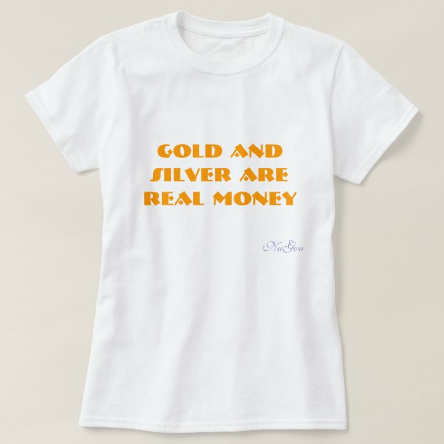 Gold and Silver are REAL money, NuGov T-Shirt (Design Front)