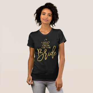 Gold Foil I Cant Keep Calm Im The Bride T-Shirt