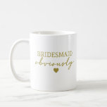 Gold Font Bridesmaid Obviously Funny Coffee Mug<br><div class="desc">Perfect mug for your bridesmaid. It's elegant and funny in the same time,  and even more,  it's written with gold font,  obviously :)</div>