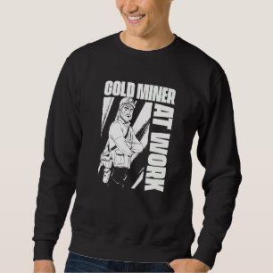 Gold Miner At Work Prospecting Prospector Gold Mi Sweatshirt