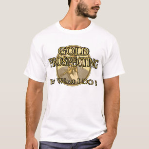 GOLD PROSPECTING - It's What I DO !! T-Shirt